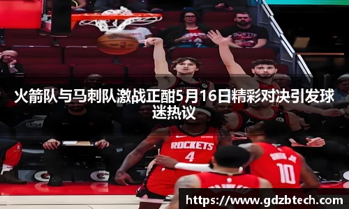 火箭队与马刺队激战正酣5月16日精彩对决引发球迷热议